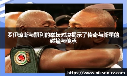 罗伊琼斯与凯利的拳坛对决揭示了传奇与新星的碰撞与传承