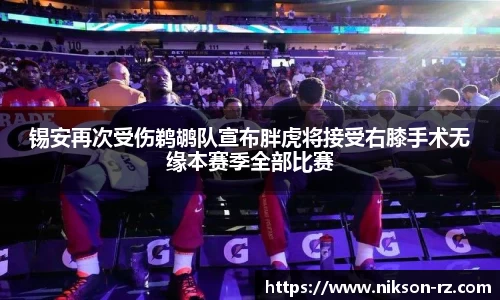 锡安再次受伤鹈鹕队宣布胖虎将接受右膝手术无缘本赛季全部比赛