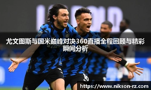 尤文图斯与国米巅峰对决360直播全程回顾与精彩瞬间分析