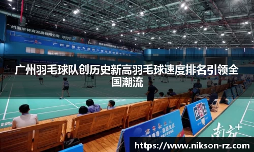 广州羽毛球队创历史新高羽毛球速度排名引领全国潮流